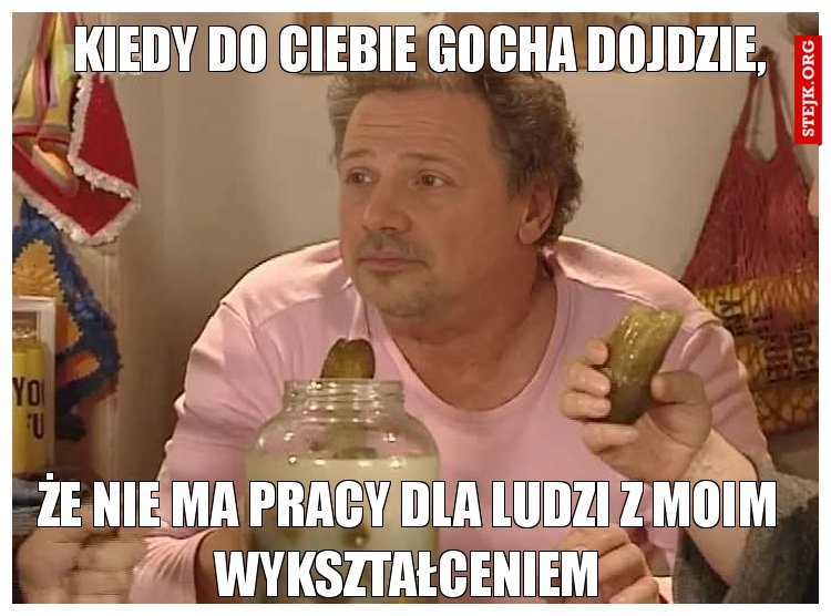 Kiedy do Ciebie gocha dojdzie,