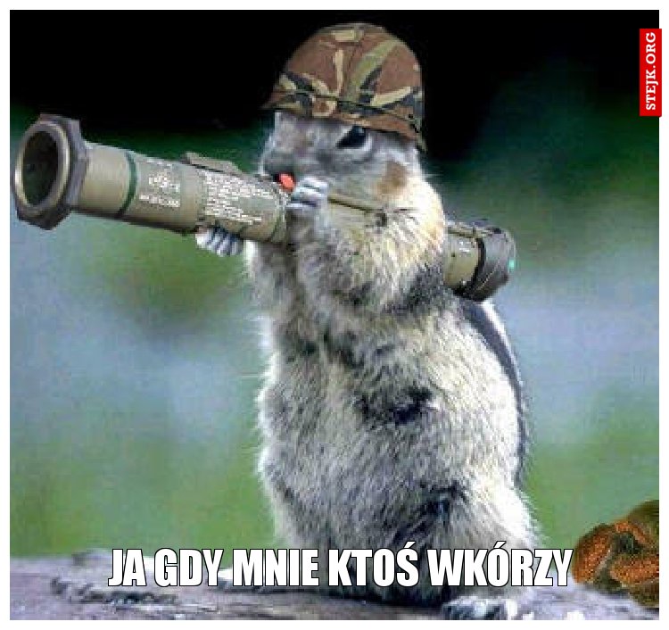 Ja gdy mnie ktoś wkórzy 