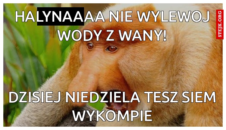 halynaaaa nie wylewoj wody z wany!