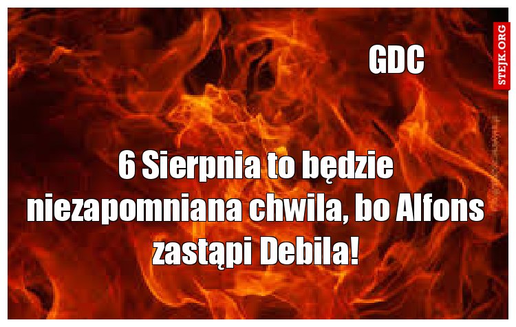 6 Sierpnia to będzie niezapomniana chwila, bo Alfons zastąpi Debila!