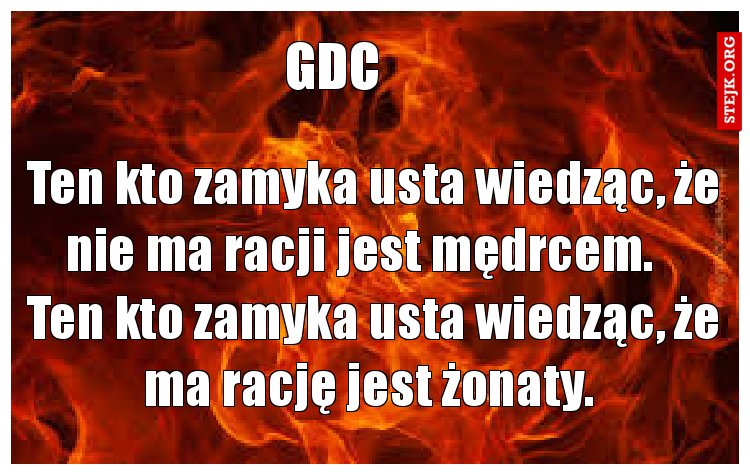Ten kto zamyka usta wiedząc, że nie ma racji jest mędrcem.    Ten kto zamyka usta wiedząc, że ma rację jest żonaty. 