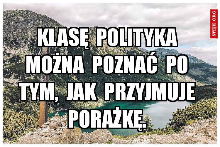 Klasę  polityka  można  poznać  po  tym,  jak  przyjmuje  porażkę. 