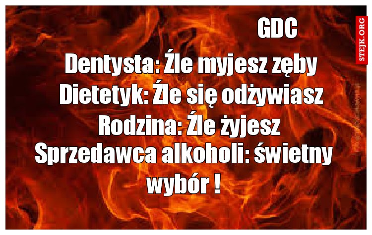 Dentysta: Źle myjesz zęby Dietetyk: Źle się odżywiasz Rodzina: Źle żyjesz 