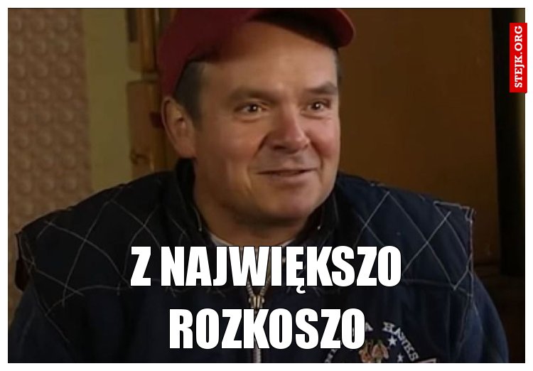 Z NAJWIĘKSZO ROZKOSZO
