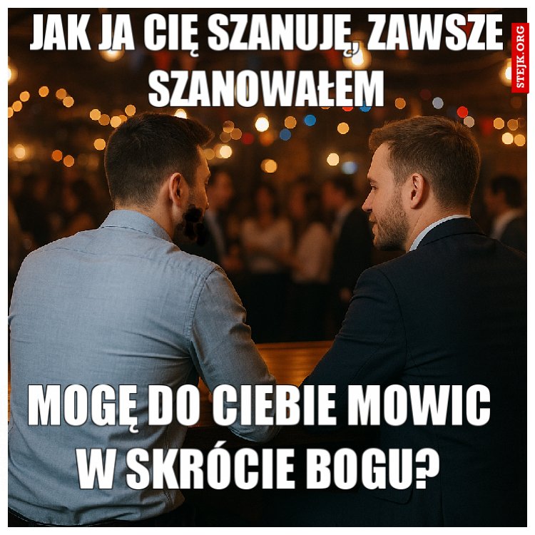 JAK JA CIĘ SZANUJĘ, ZAWSZE SZANOWAŁEM
