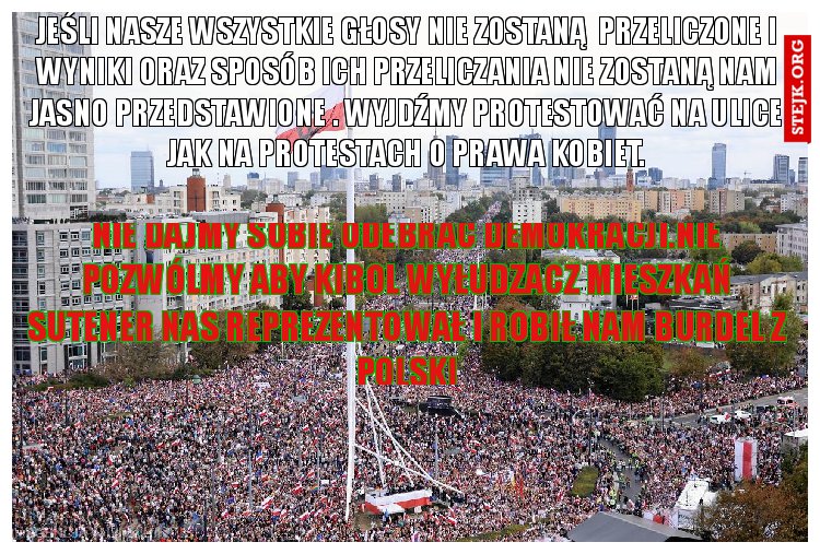 Jeśli nasze wszystkie głosy nie zostaną  przeliczone i wyniki oraz sposób ich przeliczania nie zostaną nam jasno przedstawione . Wyjdźmy Protestować na ulice jak na protestach o prawa kobiet.