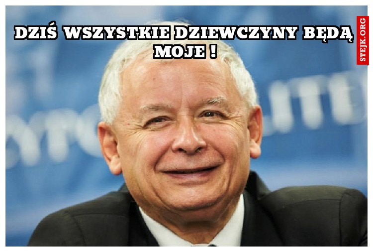 Dziś wszystkie dziewczyny będą moje