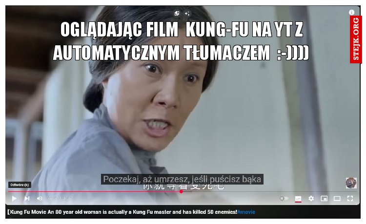 Oglądając film  kung-fu na yt z automatycznym tłumaczem  :-))))