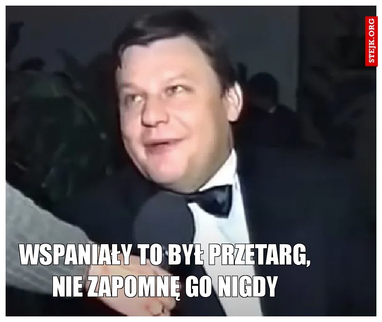 Wspaniały to był przetarg, nie zapomnę go nigdy