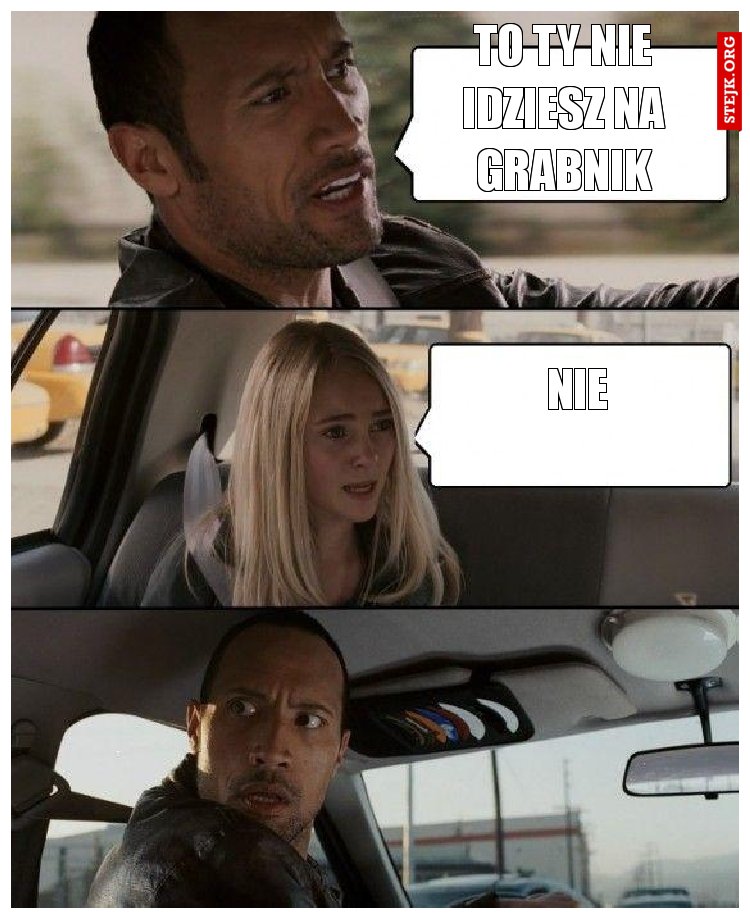 to ty nie idziesz na grabnik