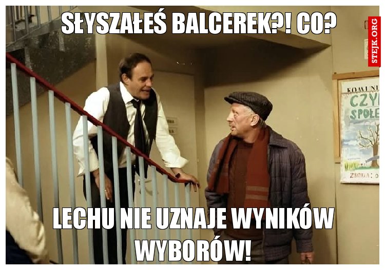 Słyszałeś Balcerek?! Co?