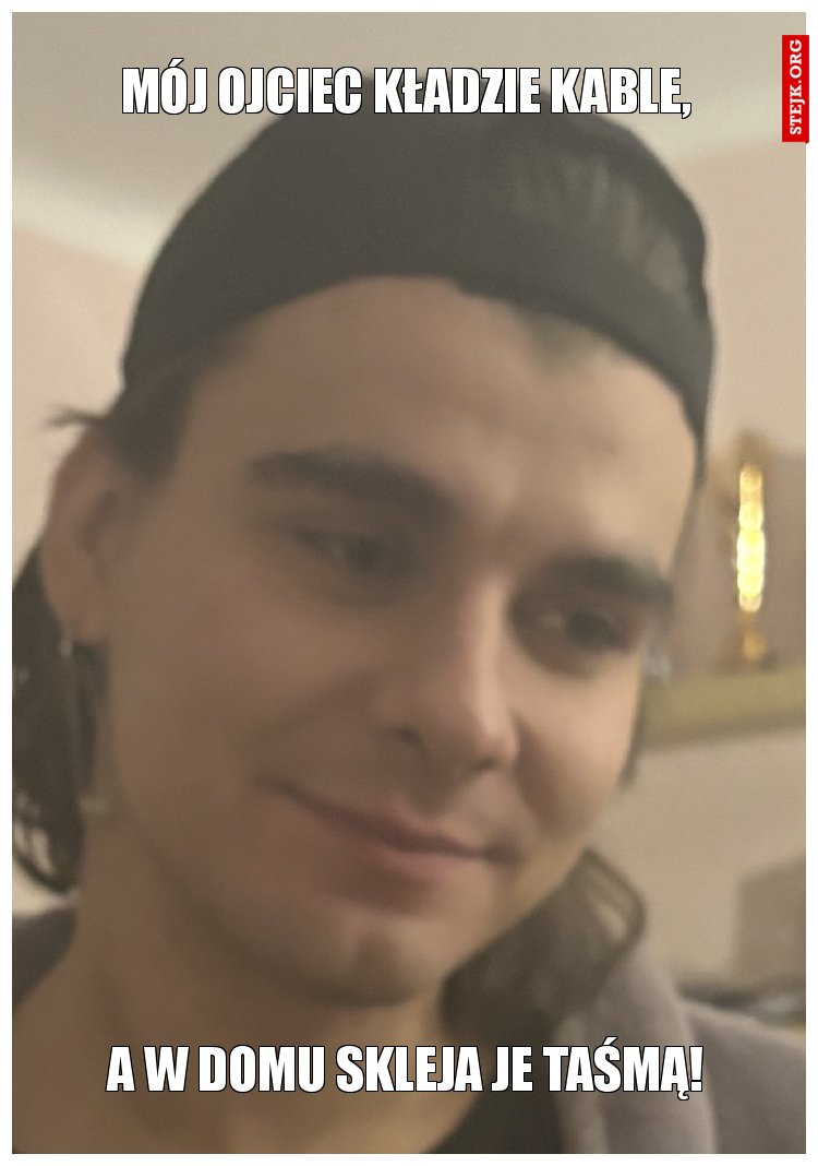 Mój ojciec kładzie kable,