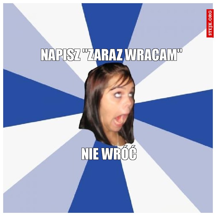 NAPISZ "ZARAZ WRACAM"