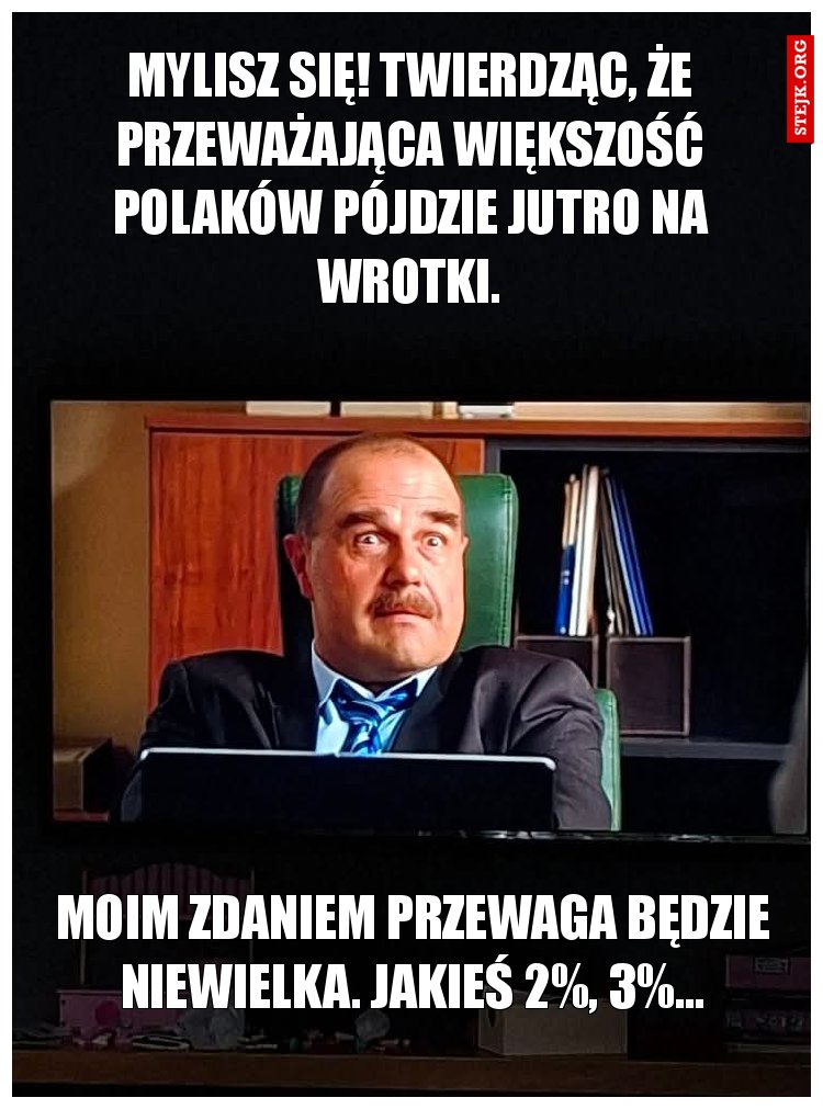 Poważnie?! Myślisz się twierdząc, że przeważająca większość pójdzie jutro na wrotki.
