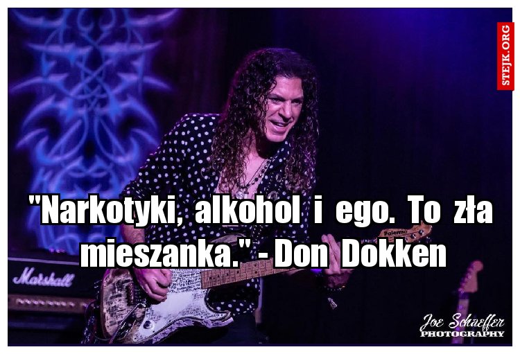 "Narkotyki,  alkohol  i  ego.  To  zła  mieszanka." - Don  Dokken