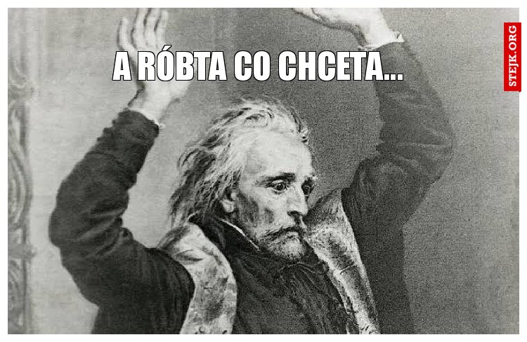 A róbta co chceta...