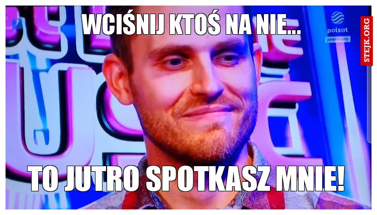 WCIŚNIJ KTOŚ NA NIE...
