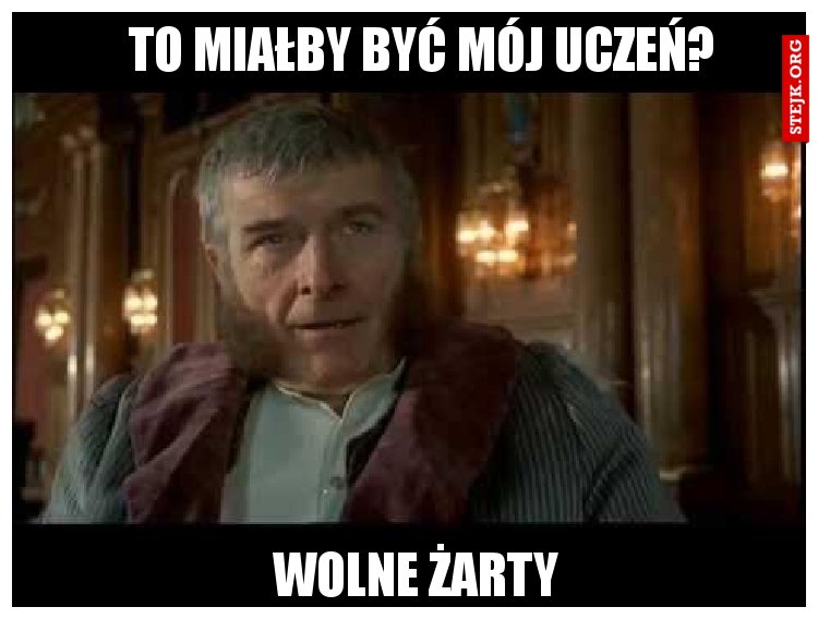 To miałby być mój uczeń?