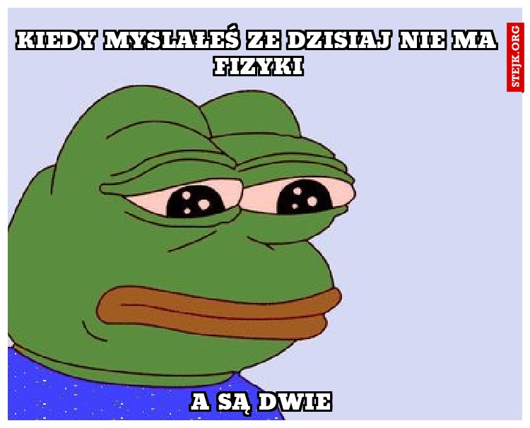 kiedy myslałes że dzisiaj nie ma fizyki