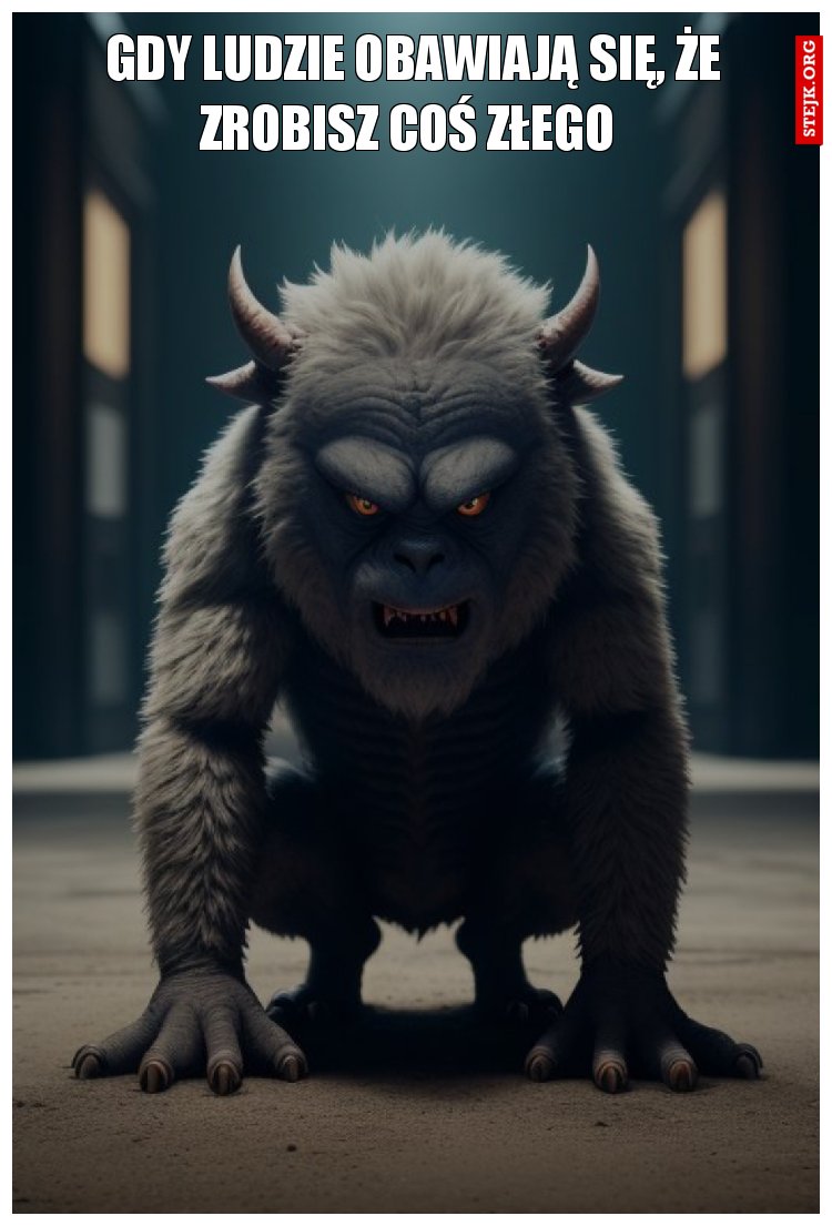 Gdy ludzie obawiają się, że zrobisz coś złego 