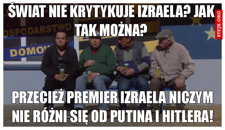 Przecież premier Izraela niczym nie różni się od putina i hitlera!