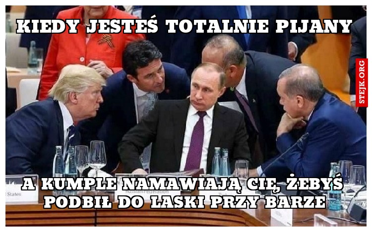 Kiedy jesteś totalnie pijany