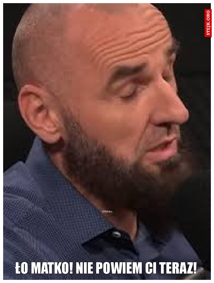 Ło matko! Nie teraz! Nie powiem Ci!