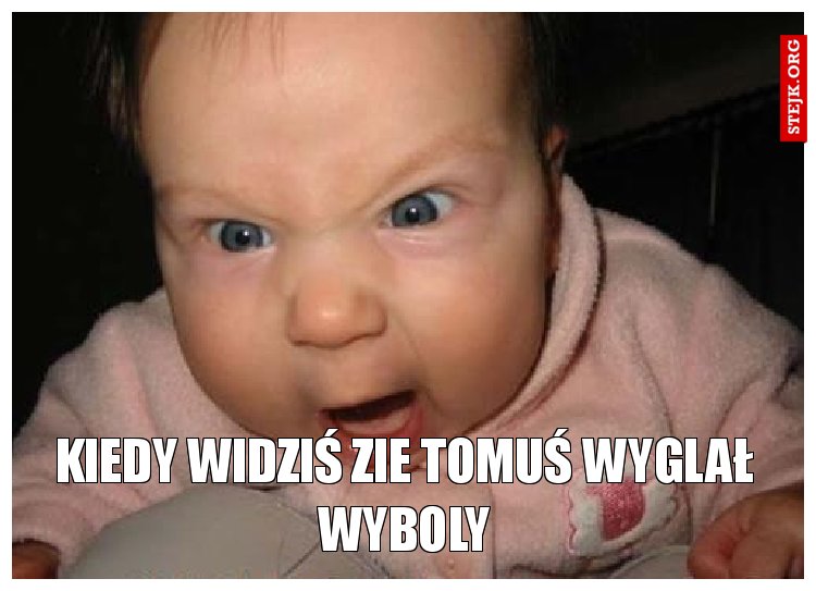 Kiedy widziś zie Tomuś wyglał wyboly