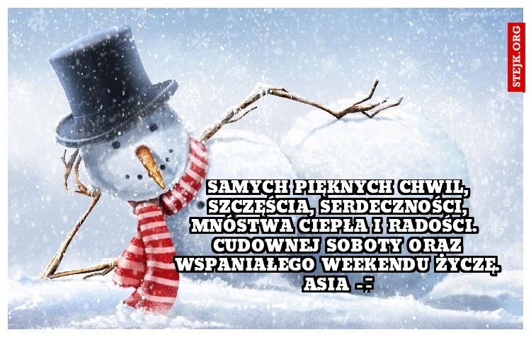 Samych pięknych chwil, szczęścia, serdeczności, mnóstwa ciepła i radości.  Cudownej soboty oraz wspaniałego weekendu życzę :) Asia.