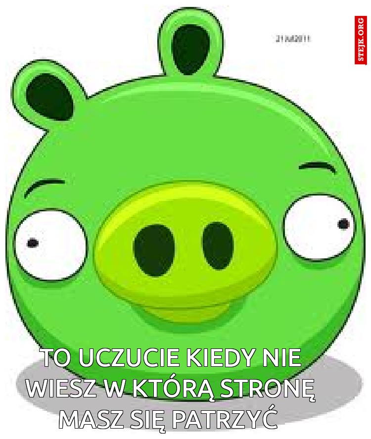 To uczucie kiedy nie wiesz w którą stronę masz się patrzyć 