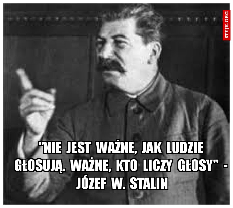 "Nie  jest  ważne,  jak  ludzie  głosują.  Ważne,  kto  liczy  głosy"  -  Józef  W.  Stalin