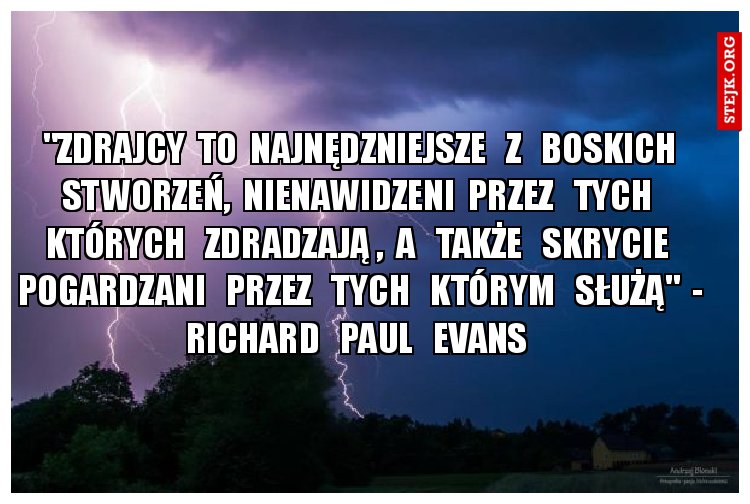 "Zdrajcy  to  najnędzniejsze   z   boskich  stworzeń,  nienawidzeni  przez   tych   których   zdradzają ,  a   także   skrycie   pogardzani   przez   tych   którym   służą"  -  Richard   Paul   Evans  