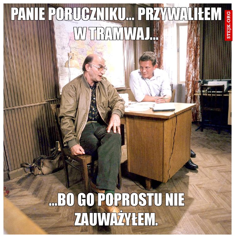 Panie poruczniku... Przywaliłem w tramwaj...