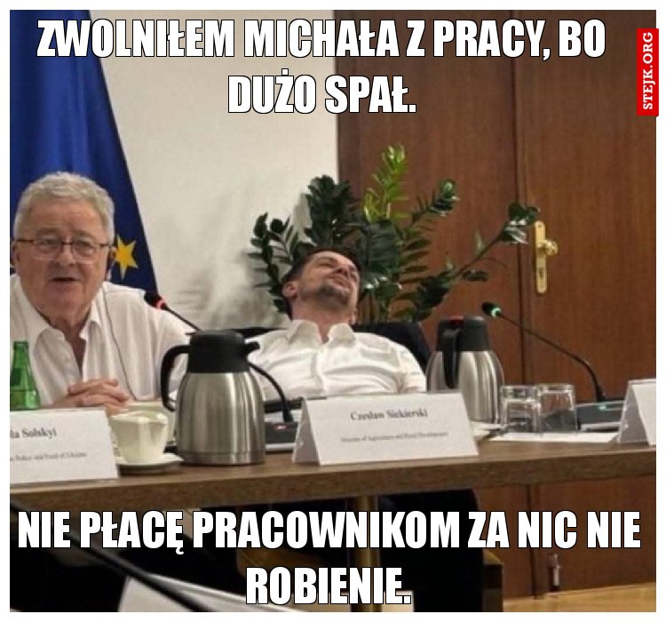 Zwolniłem Michała z pracy, bo dużo spał.