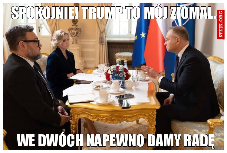 Spokojnie! Trump to mój ziomal.