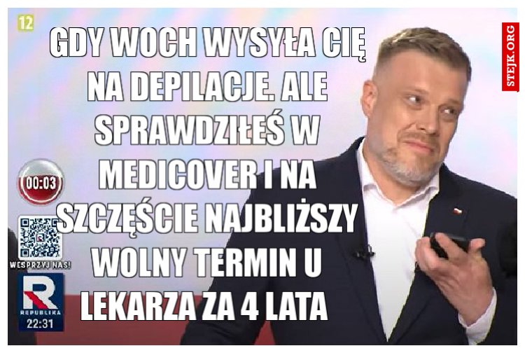 Gdy Woch wysyła cię na depilacje. Ale sprawdziłeś w Medicover i na szczęście najbliższy wolny termin u lekarza za 4 lata 