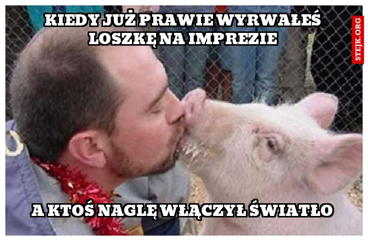 Kiedy już prawie wyrwałeś loszkę na imprezie