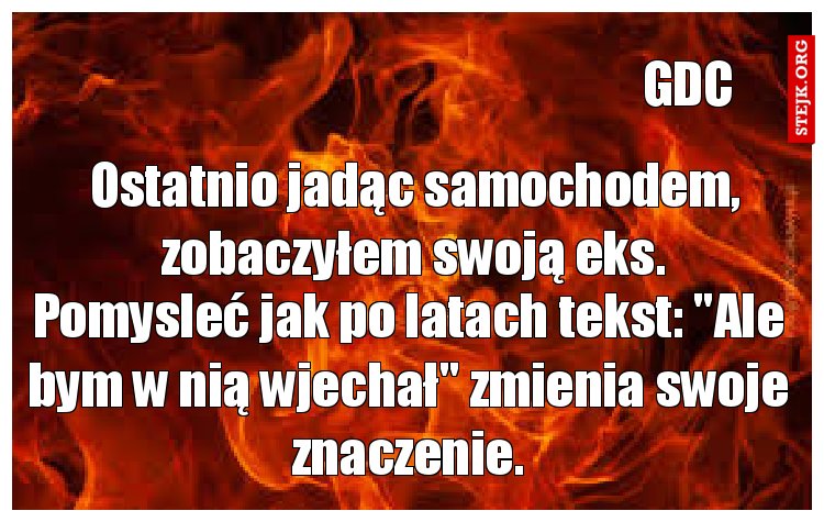 Ostatnio jadąc samochodem, zobaczyłem swoją eks.