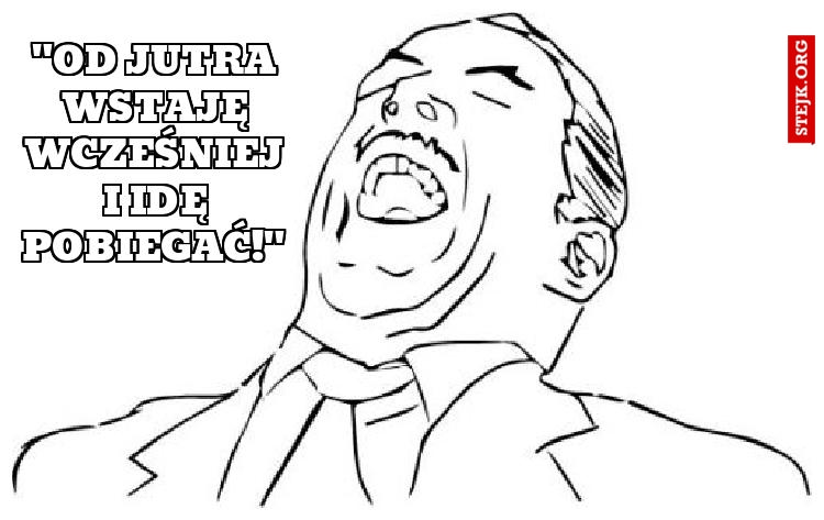 "Od jutra wstaję wcześniej i idę pobiegać!"