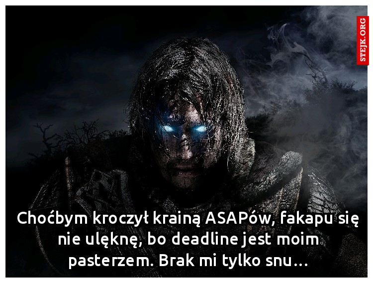 Choćbym kroczył krainą ASAPów, fakapu się nie ulęknę, bo deadline jest moim pasterzem. Brak mi tylko snu…