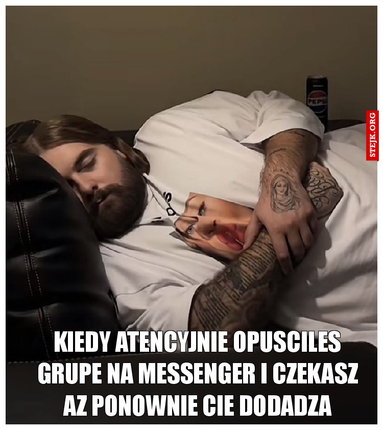 KIEDY atencyjnie OPUSCILES GRUPE NA MESSenger i czekasz az ponownie cie dodadza