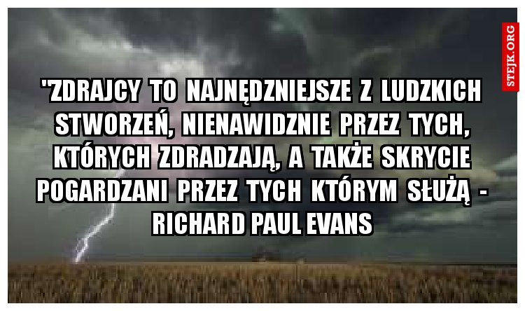 "Zdrajcy  to  najnędzniejsze  z  ludzkich  stworzeń,  nienawidzeni  przez  tych,  których   zdradzają,  a  także  skrycie  pogardzani  przez  tych  którym  służą  -  Richard Paul Evans 