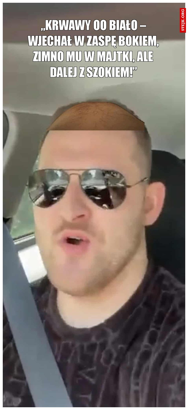 „Krwawy oo biało – wjechał w zaspę bokiem, Zimno mu w majtki, ale dalej z szokiem!”